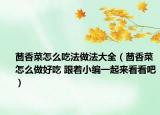 茴香菜怎么吃法做法大全（茴香菜怎么做好吃 跟着小编一起来看看吧）