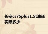 长安cs75plus1.5t油耗实际多少