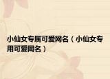 小仙女专属可爱网名（小仙女专用可爱网名）