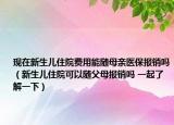现在新生儿住院费用能随母亲医保报销吗（新生儿住院可以随父母报销吗 一起了解一下）