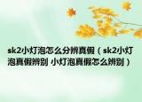 sk2小灯泡怎么分辨真假（sk2小灯泡真假辨别 小灯泡真假怎么辨别）