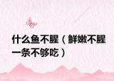 什么鱼不腥（鲜嫩不腥一条不够吃）