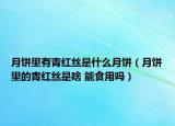 月饼里有青红丝是什么月饼（月饼里的青红丝是啥 能食用吗）