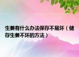生姜有什么办法保存不易坏（储存生姜不坏的方法）