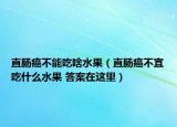 直肠癌不能吃啥水果（直肠癌不宜吃什么水果 答案在这里）