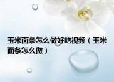 玉米面条怎么做好吃视频（玉米面条怎么做）