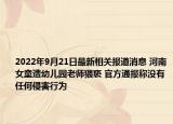 2022年9月21日最新相关报道消息 河南女童遭幼儿园老师猥亵 官方通报称没有任何侵害行为