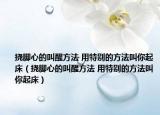 挠脚心的叫醒方法 用特别的方法叫你起床（挠脚心的叫醒方法 用特别的方法叫你起床）