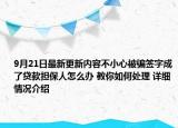 9月21日最新更新内容不小心被骗签字成了贷款担保人怎么办 教你如何处理 详细情况介绍