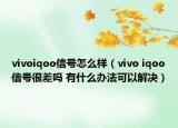 vivoiqoo信号怎么样（vivo iqoo信号很差吗 有什么办法可以解决）