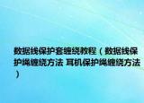数据线保护套缠绕教程（数据线保护绳缠绕方法 耳机保护绳缠绕方法）