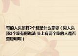 有的人头顶有2个旋是什么意思（男人头顶2个旋有何说法 头上有两个旋的人是否更聪明呢）