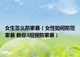女生怎么防家暴（女性如何防范家暴 教你3招预防家暴）
