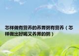 怎样做有营养的养胃粥有营养（怎样做出好喝又养胃的粥）