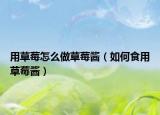 用草莓怎么做草莓酱（如何食用草莓酱）