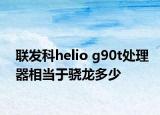 联发科helio g90t处理器相当于骁龙多少