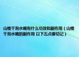 山楂干泡水喝有什么功效和副作用（山楂干泡水喝的副作用 以下五点要切记）