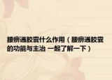腰痹通胶囊什么作用（腰痹通胶囊的功能与主治 一起了解一下）