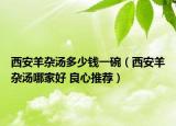 西安羊杂汤多少钱一碗（西安羊杂汤哪家好 良心推荐）