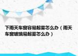 下雨天车窗容易起雾怎么办（雨天车窗玻璃易起雾怎么办）