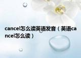 cancel怎么读英语发音（英语cancel怎么读）