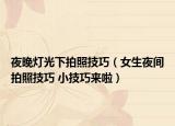 夜晚灯光下拍照技巧（女生夜间拍照技巧 小技巧来啦）