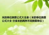 米的单位换算公式大全表（米的单位换算公式大全 分享米的两种不同换算单位）