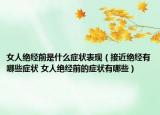 女人绝经前是什么症状表现（接近绝经有哪些症状 女人绝经前的症状有哪些）