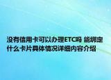 没有信用卡可以办理ETC吗 能绑定什么卡片具体情况详细内容介绍