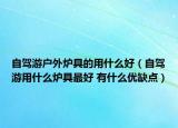 自驾游户外炉具的用什么好（自驾游用什么炉具最好 有什么优缺点）