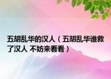 五胡乱华的汉人（五胡乱华谁救了汉人 不妨来看看）