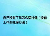 自己没有工作怎么买社保（没有工作买社保方法）