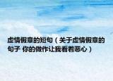 虚情假意的短句（关于虚情假意的句子 你的做作让我看着恶心）