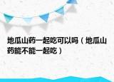 地瓜山药一起吃可以吗（地瓜山药能不能一起吃）