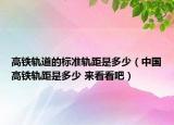 高铁轨道的标准轨距是多少（中国高铁轨距是多少 来看看吧）