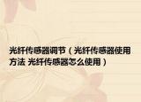 光纤传感器调节（光纤传感器使用方法 光纤传感器怎么使用）
