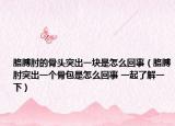 胳膊肘的骨头突出一块是怎么回事（胳膊肘突出一个骨包是怎么回事 一起了解一下）