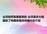 台湾如何发展起来的 台湾请求大陆援助了吗具体情况详细内容介绍