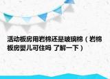 活动板房用岩棉还是玻璃棉（岩棉板房婴儿可住吗 了解一下）