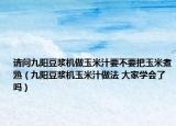请问九阳豆浆机做玉米汁要不要把玉米煮熟（九阳豆浆机玉米汁做法 大家学会了吗）