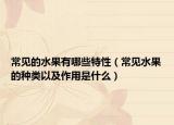 常见的水果有哪些特性（常见水果的种类以及作用是什么）