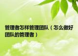 管理者怎样管理团队（怎么做好团队的管理者）