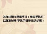 怎样注销ld苹果手机（苹果手机可以取消ld吗 苹果手机lD注销步骤）