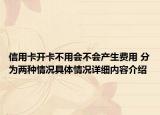信用卡开卡不用会不会产生费用 分为两种情况具体情况详细内容介绍