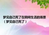 梦见自己死了在阴间生活的场景（梦见自己死了）