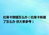 社保卡缴错怎么办（社保卡帐错了怎么办 供大家参考）