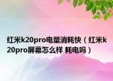 红米k20pro电量消耗快（红米k20pro屏幕怎么样 耗电吗）