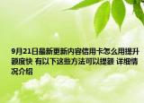9月21日最新更新内容信用卡怎么用提升额度快 有以下这些方法可以提额 详细情况介绍