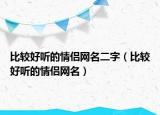 比较好听的情侣网名二字（比较好听的情侣网名）