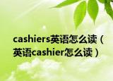 cashiers英语怎么读（英语cashier怎么读）